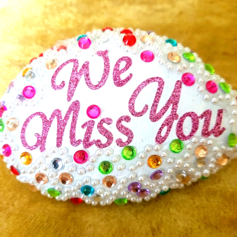 ONE-OF-A-KIND BEAUTIFUL, BEDAZZLED  HAND PAINTED ROCK that says WE MISS  YOU